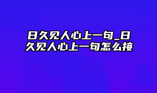 日久见人心上一句_日久见人心上一句怎么接