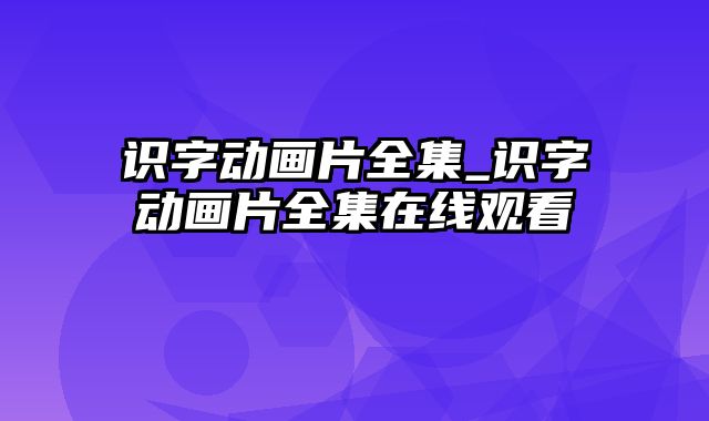 识字动画片全集_识字动画片全集在线观看