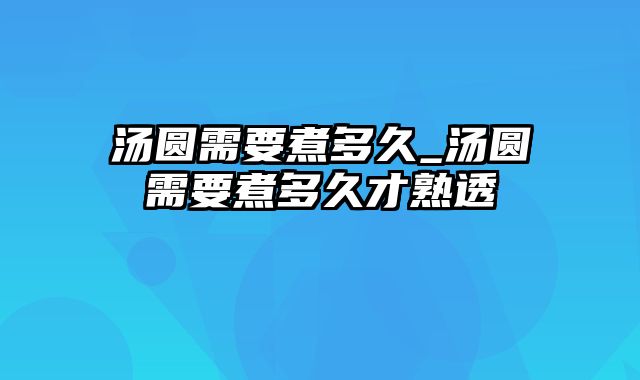 汤圆需要煮多久_汤圆需要煮多久才熟透