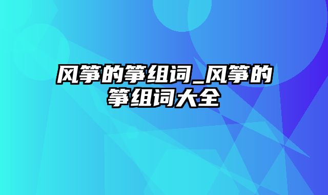 风筝的筝组词_风筝的筝组词大全