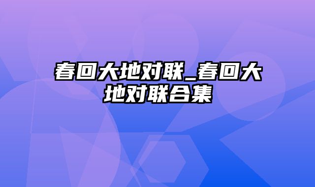 春回大地对联_春回大地对联合集