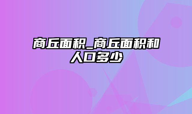 商丘面积_商丘面积和人口多少