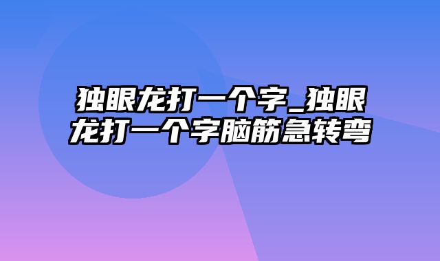 独眼龙打一个字_独眼龙打一个字脑筋急转弯