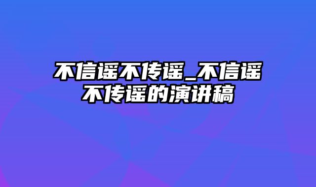 不信谣不传谣_不信谣不传谣的演讲稿