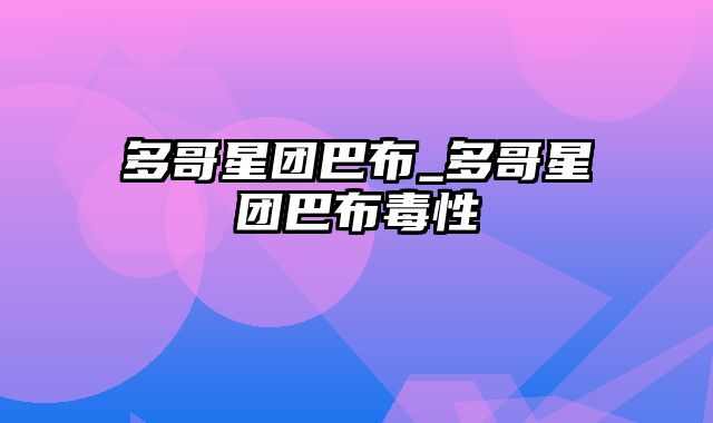 多哥星团巴布_多哥星团巴布毒性