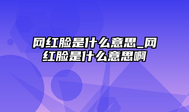 网红脸是什么意思_网红脸是什么意思啊