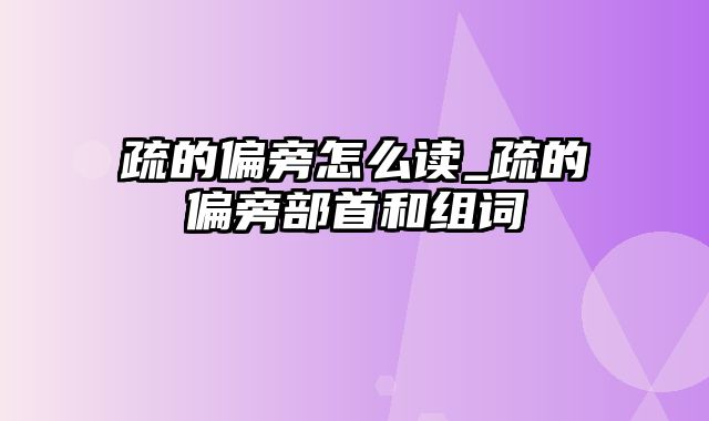 疏的偏旁怎么读_疏的偏旁部首和组词