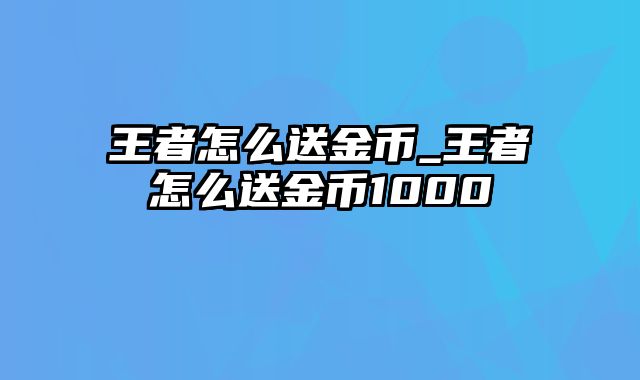 王者怎么送金币_王者怎么送金币1000