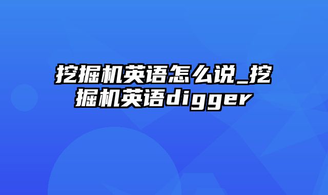 挖掘机英语怎么说_挖掘机英语digger