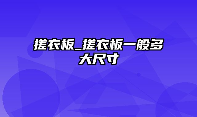 搓衣板_搓衣板一般多大尺寸