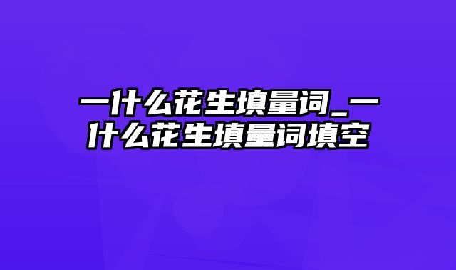 一什么花生填量词_一什么花生填量词填空