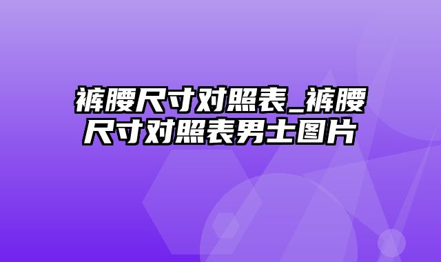 裤腰尺寸对照表_裤腰尺寸对照表男士图片