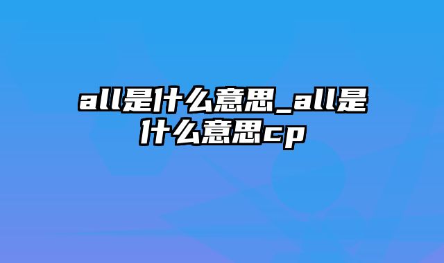 all是什么意思_all是什么意思cp