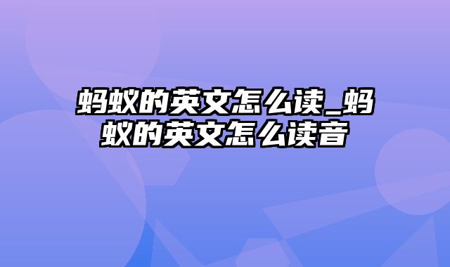 蚂蚁的英文怎么读_蚂蚁的英文怎么读音