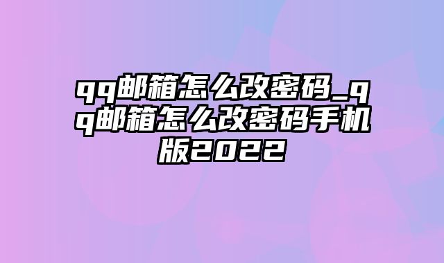 qq邮箱怎么改密码_qq邮箱怎么改密码手机版2022