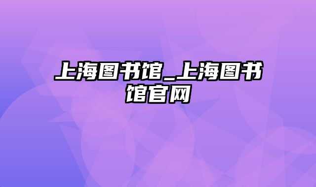 上海图书馆_上海图书馆官网