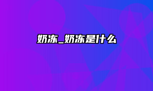 奶冻_奶冻是什么