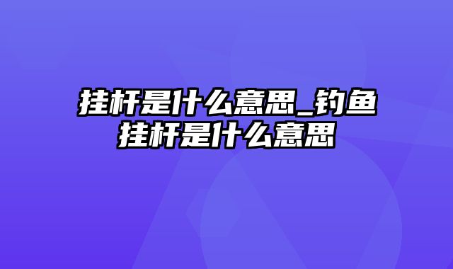 挂杆是什么意思_钓鱼挂杆是什么意思