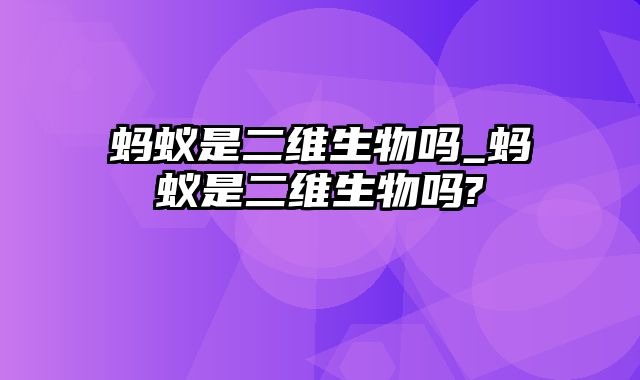 蚂蚁是二维生物吗_蚂蚁是二维生物吗?