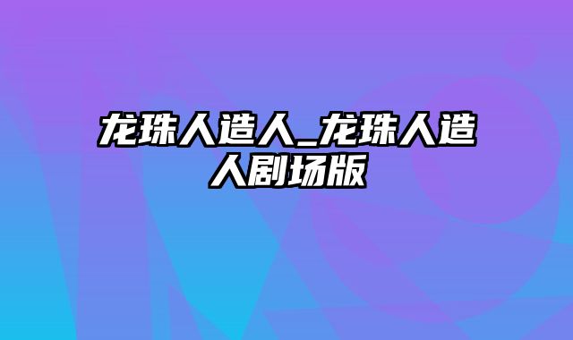 龙珠人造人_龙珠人造人剧场版