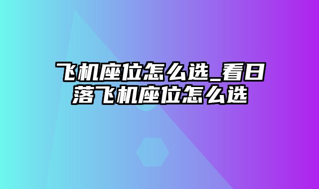 飞机座位怎么选_看日落飞机座位怎么选