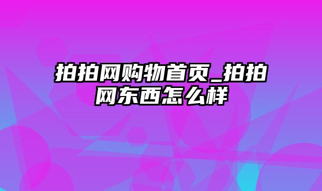 拍拍网购物首页_拍拍网东西怎么样