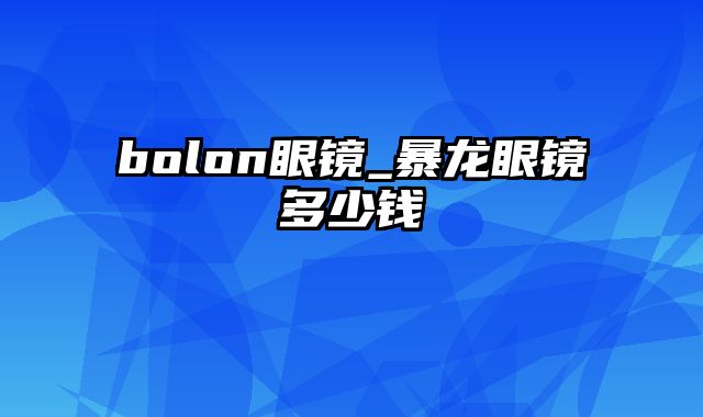 bolon眼镜_暴龙眼镜多少钱