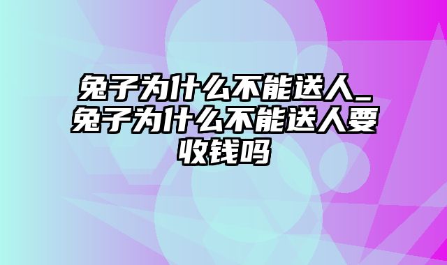 兔子为什么不能送人_兔子为什么不能送人要收钱吗