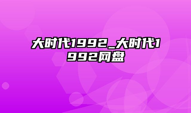 大时代1992_大时代1992网盘