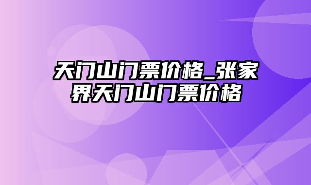 天门山门票价格_张家界天门山门票价格