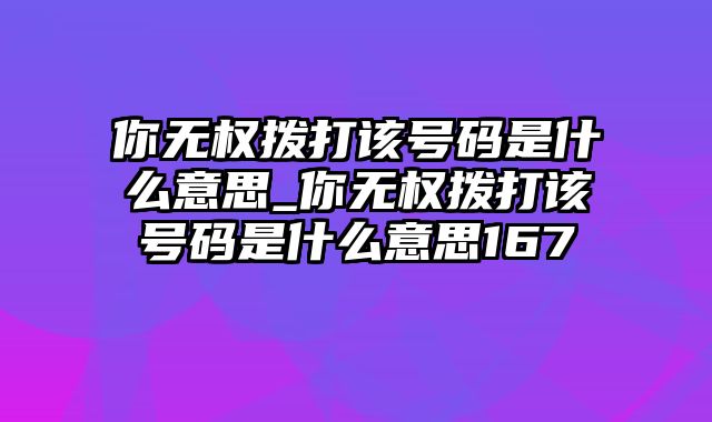 你无权拨打该号码是什么意思_你无权拨打该号码是什么意思167