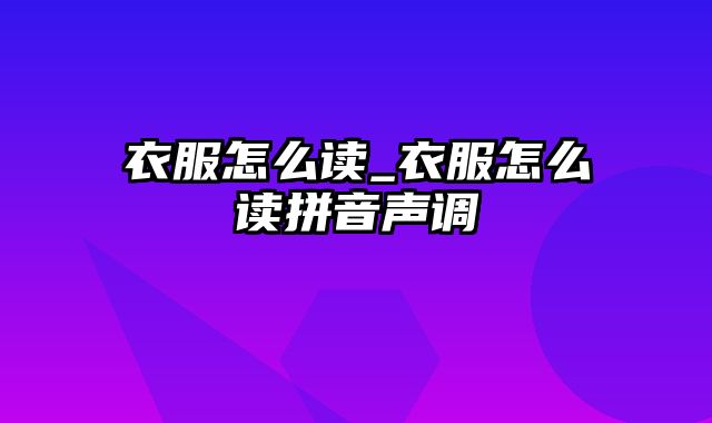 衣服怎么读_衣服怎么读拼音声调