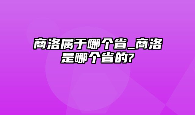 商洛属于哪个省_商洛是哪个省的?