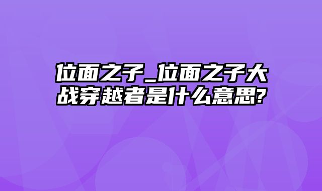 位面之子_位面之子大战穿越者是什么意思?