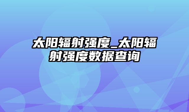 太阳辐射强度_太阳辐射强度数据查询