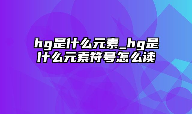 hg是什么元素_hg是什么元素符号怎么读