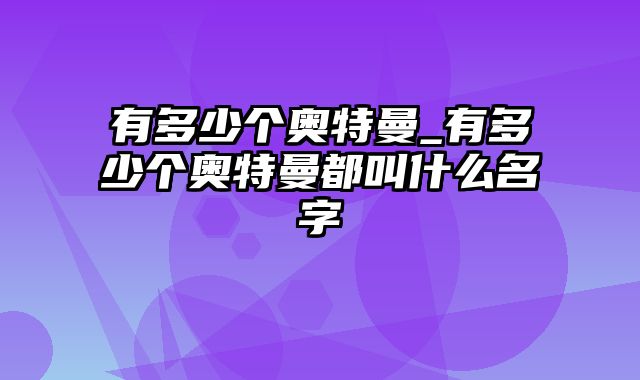 有多少个奥特曼_有多少个奥特曼都叫什么名字