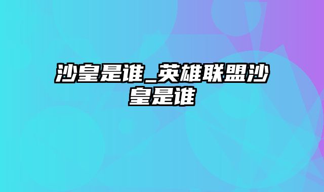 沙皇是谁_英雄联盟沙皇是谁