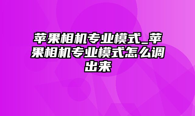 苹果相机专业模式_苹果相机专业模式怎么调出来