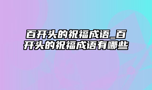 百开头的祝福成语_百开头的祝福成语有哪些