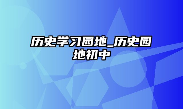 历史学习园地_历史园地初中