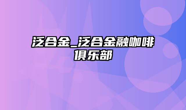 泛合金_泛合金融咖啡俱乐部