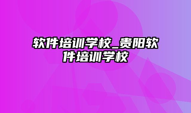 软件培训学校_贵阳软件培训学校