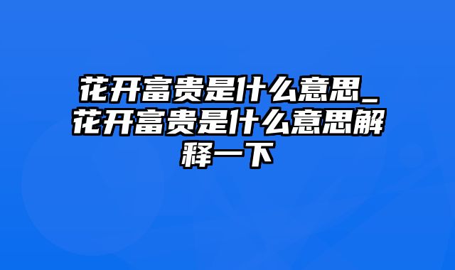 花开富贵是什么意思_花开富贵是什么意思解释一下