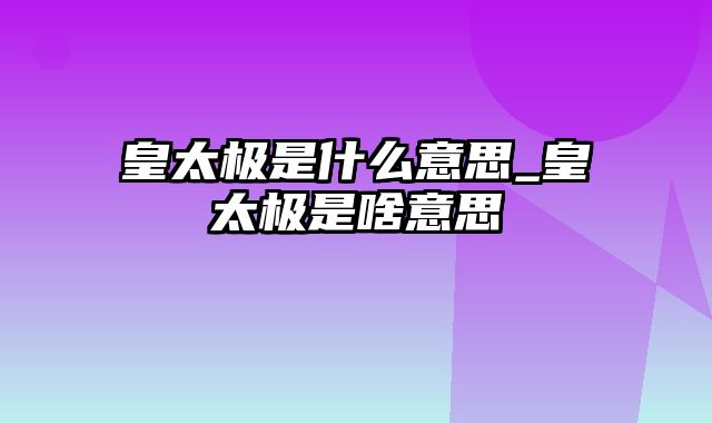 皇太极是什么意思_皇太极是啥意思