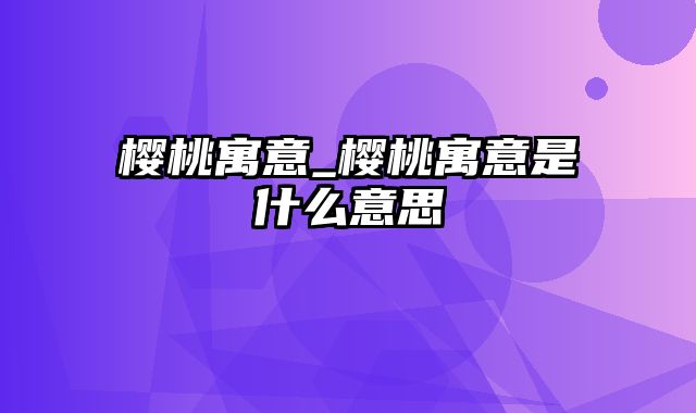 樱桃寓意_樱桃寓意是什么意思