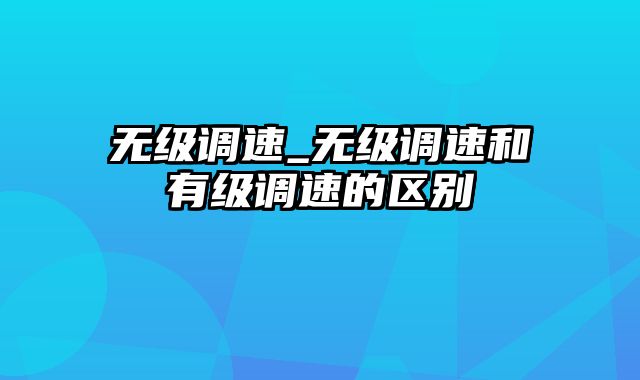 无级调速_无级调速和有级调速的区别