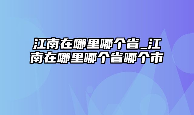 江南在哪里哪个省_江南在哪里哪个省哪个市