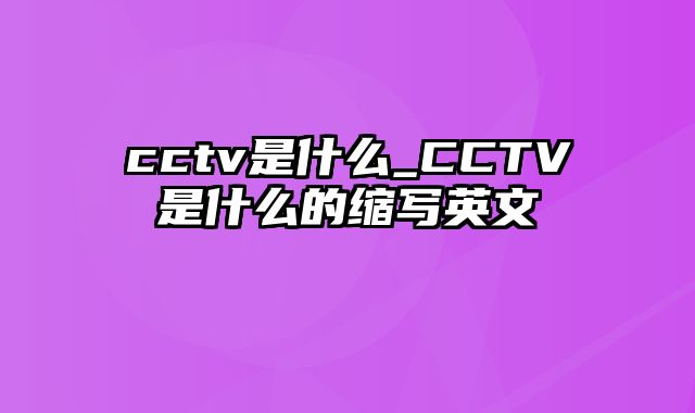 cctv是什么_CCTV是什么的缩写英文