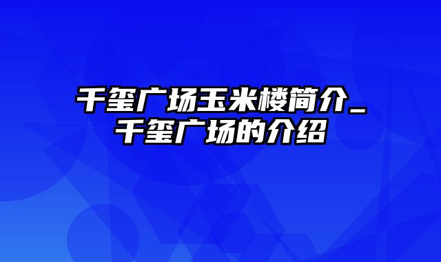 千玺广场玉米楼简介_千玺广场的介绍